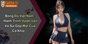 Bóng Đá Việt Nam Vươn Lên Và Sự Góp Mặt Của Cà Khịa