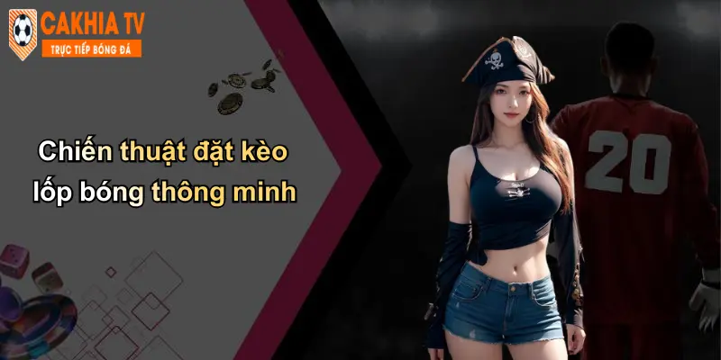 Chiến thuật đặt kèo lốp bóng thông minh