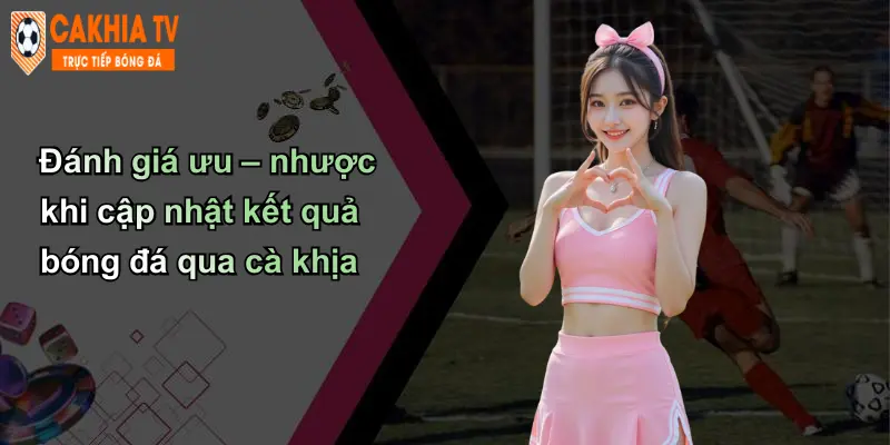 Đánh giá ưu – nhược khi cập nhật kết quả bóng đá qua cà khịa