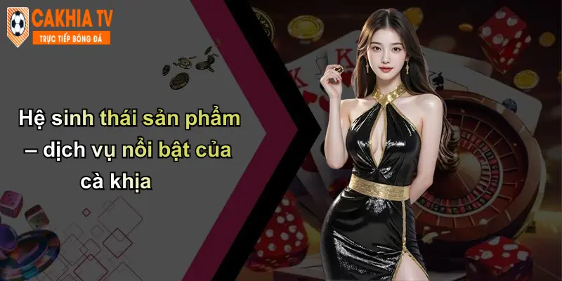 Hệ sinh thái sản phẩm – dịch vụ nổi bật của cà khịa