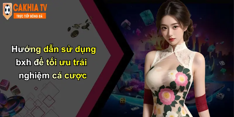 Hướng dẫn sử dụng bxh để tối ưu trải nghiệm cá cược