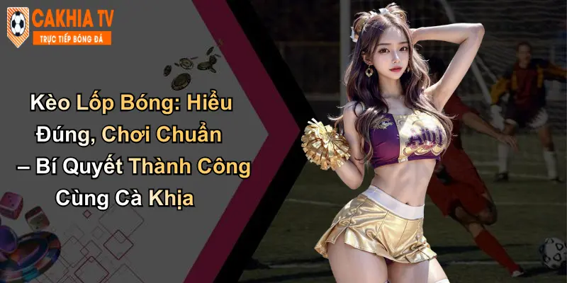 Kèo Lốp Bóng: Hiểu Đúng – Bí Quyết Thành Công Cùng Cà Khịa