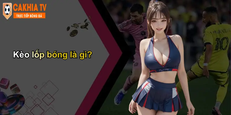 Kèo lốp bóng là gì?