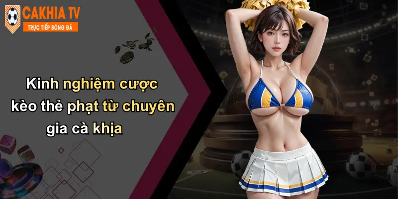 Kinh nghiệm cược kèo thẻ phạt từ chuyên gia cà khịa