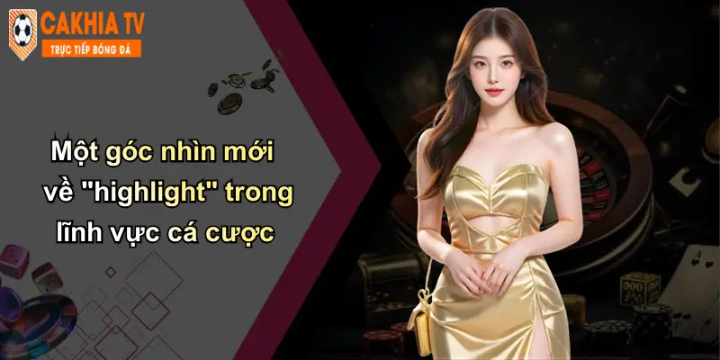 Highlight: Thương Hiệu Cà Khịa Nâng Tầm Cá Cược Hiện Đại 1 Một góc nhìn mới "highlight" trong lĩnh vực cá cược