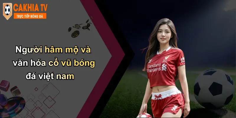 Người hâm mộ và văn hóa cổ vũ bóng đá việt nam
