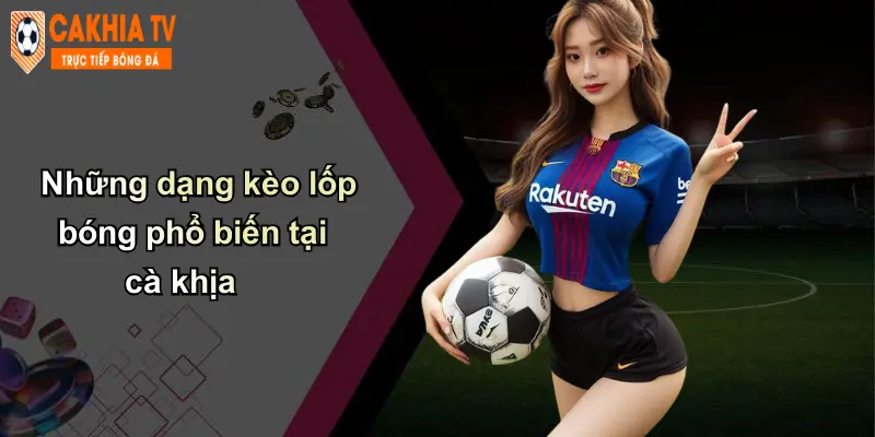 Những dạng kèo lốp bóng phổ biến tại cà khịa