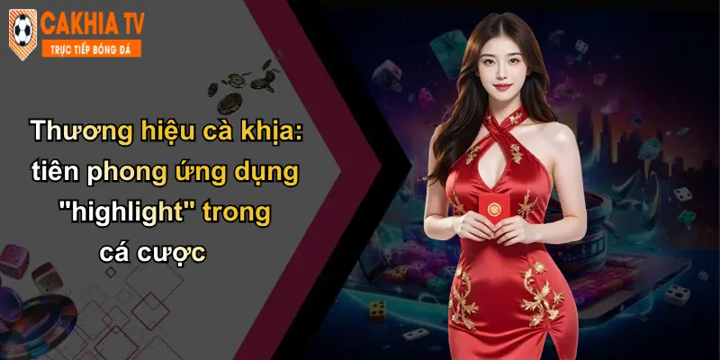Highlight: Thương Hiệu Cà Khịa Nâng Tầm Cá Cược Hiện Đại 2 Thương hiệu cà khịa: tiên phong ứng dụng "highlight" trong cá cược