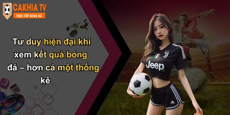 Tư duy hiện đại khi xem kết quả bóng đá – hơn cả một thống kê