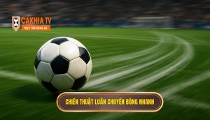 Chiến Thuật Luân Chuyển Bóng Nhanh