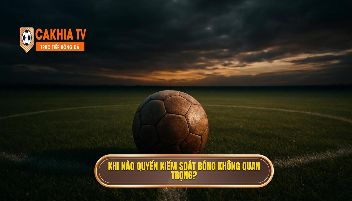Mẹo chọn kèo dựa trên thống kê kiểm soát bóng: Phân tích chuyên sâu từ CÀ KHỊA TV 2 Phân Tích Bối Cảnh Trận đấu Khi Nào Possession Là Vô Nghĩa