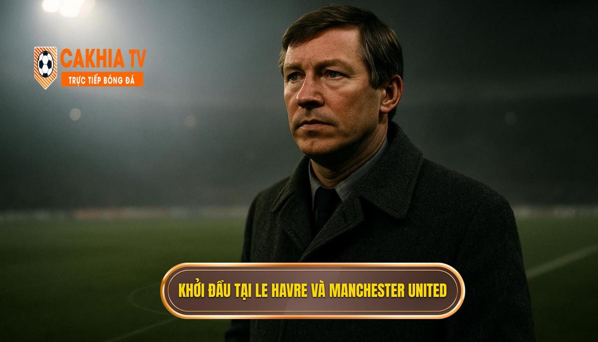 Khởi đầu Tại Le Havre Và Bước Ngoặt định Mệnh Với Manchester United